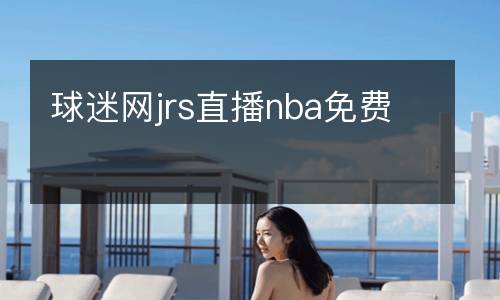 球迷網(wǎng)jrs直播nba免費(fèi)