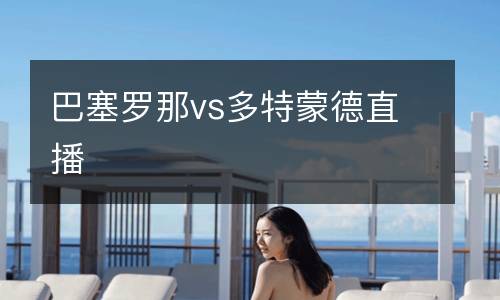 巴塞羅那vs多特蒙德直播