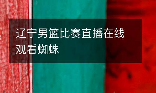 遼寧男籃比賽直播在線觀看蜘蛛