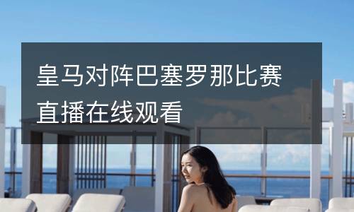 皇馬對(duì)陣巴塞羅那比賽直播在線觀看