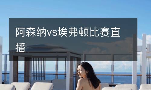 阿森納vs埃弗頓比賽直播