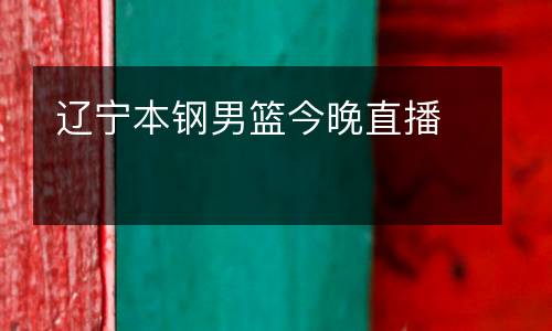 遼寧本鋼男籃今晚直播