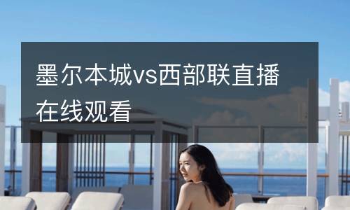 墨爾本城vs西部聯(lián)直播在線觀看