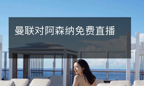 曼聯(lián)對阿森納免費(fèi)直播