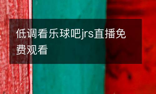 低調(diào)看樂球吧jrs直播免費(fèi)觀看