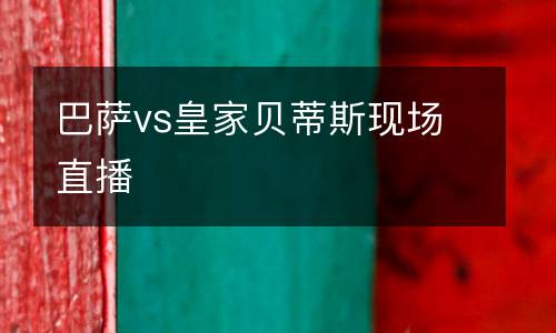 巴薩vs皇家貝蒂斯現(xiàn)場直播
