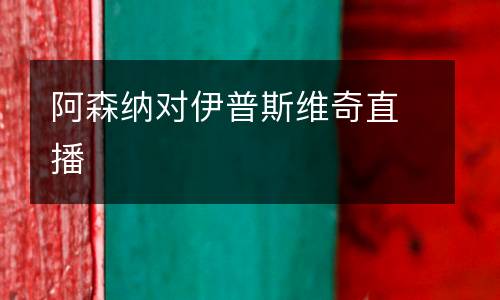 阿森納對(duì)伊普斯維奇直播