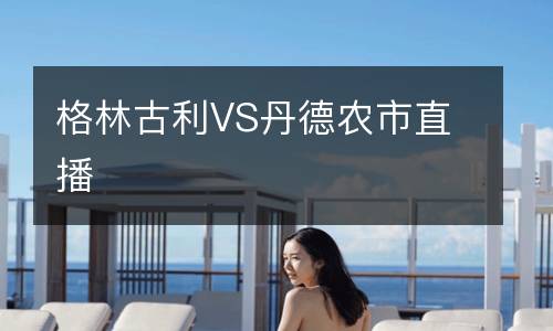 格林古利VS丹德農(nóng)市直播