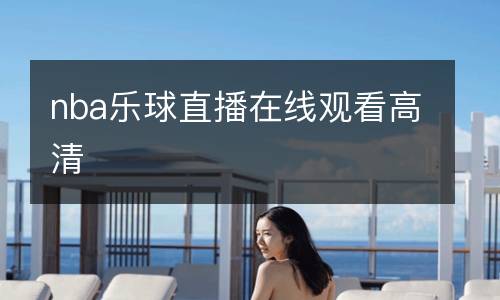 nba樂(lè)球直播在線(xiàn)觀(guān)看高清